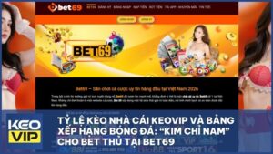 Tỷ Lệ Kèo Nhà Cái Keovip Và Bảng Xếp Hạng Bóng Đá: “Kim Chỉ Nam” Cho Bet Thủ Tại BET69